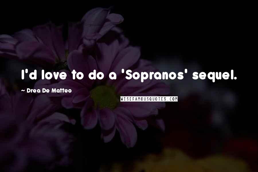 Drea De Matteo quotes: I'd love to do a 'Sopranos' sequel. Drea De Matteo quotes: I'd love to do a 'Sopranos' sequel.