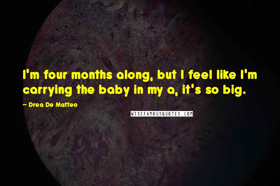 Drea De Matteo quotes: I'm four months along, but I feel like I'm carrying the baby in my a, it's so big.