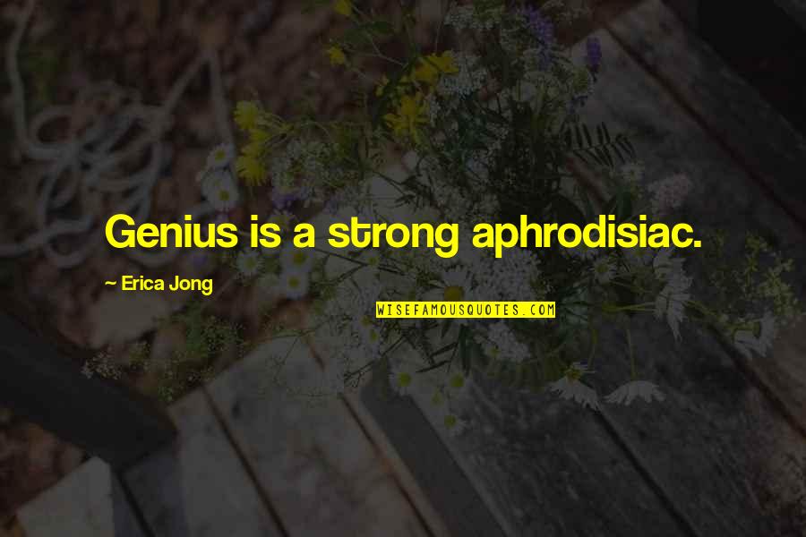 Dread Work Quotes By Erica Jong: Genius is a strong aphrodisiac.