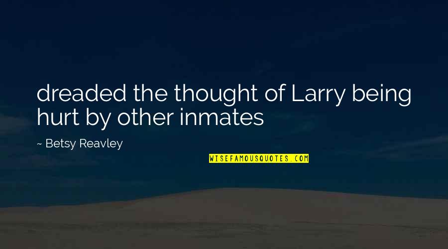 Dreaded Quotes By Betsy Reavley: dreaded the thought of Larry being hurt by