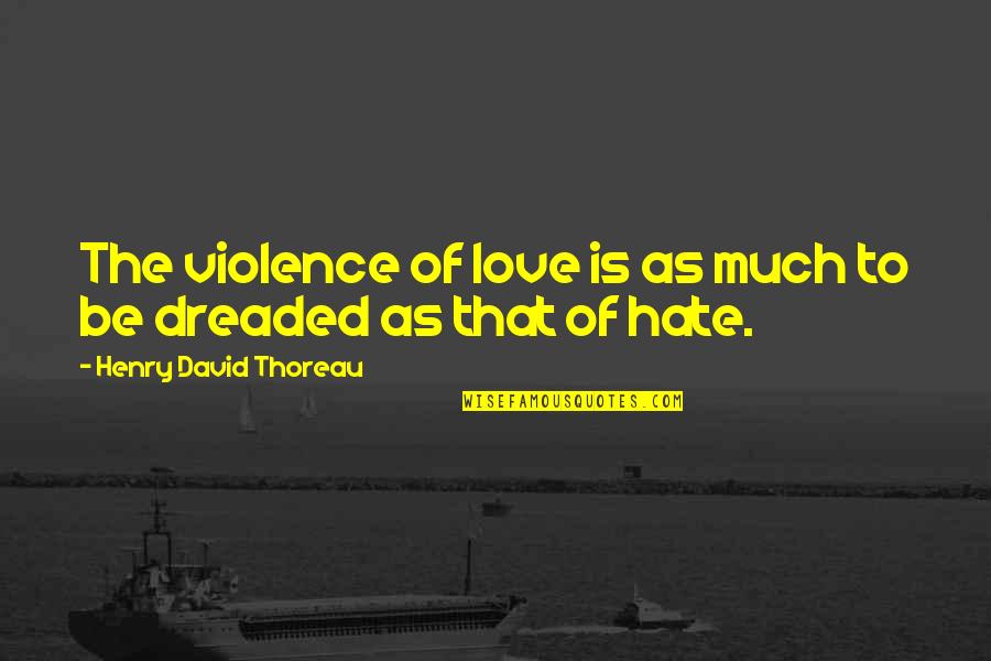 Dreaded Quotes By Henry David Thoreau: The violence of love is as much to