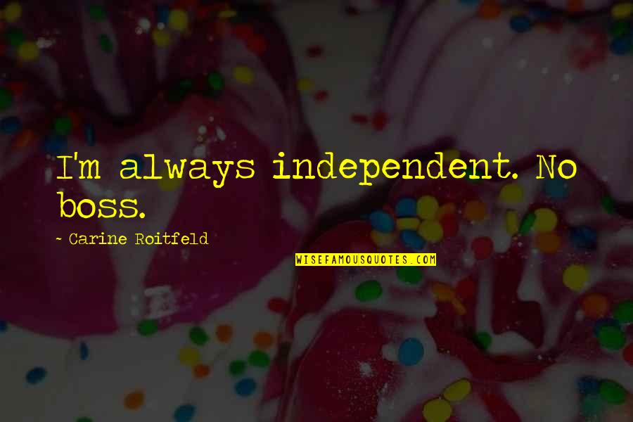 Dreadfullhippie Quotes By Carine Roitfeld: I'm always independent. No boss. Dreadfullhippie Quotes By Carine Roitfeld: I'm always independent. No boss.