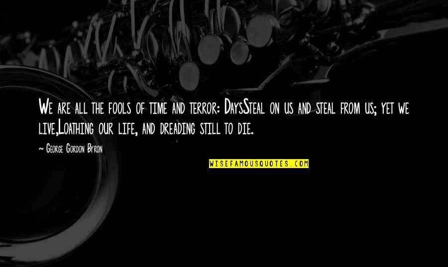 Dreading Life Quotes By George Gordon Byron: We are all the fools of time and Dreading Life Quotes By George Gordon Byron: We are all the fools of time and