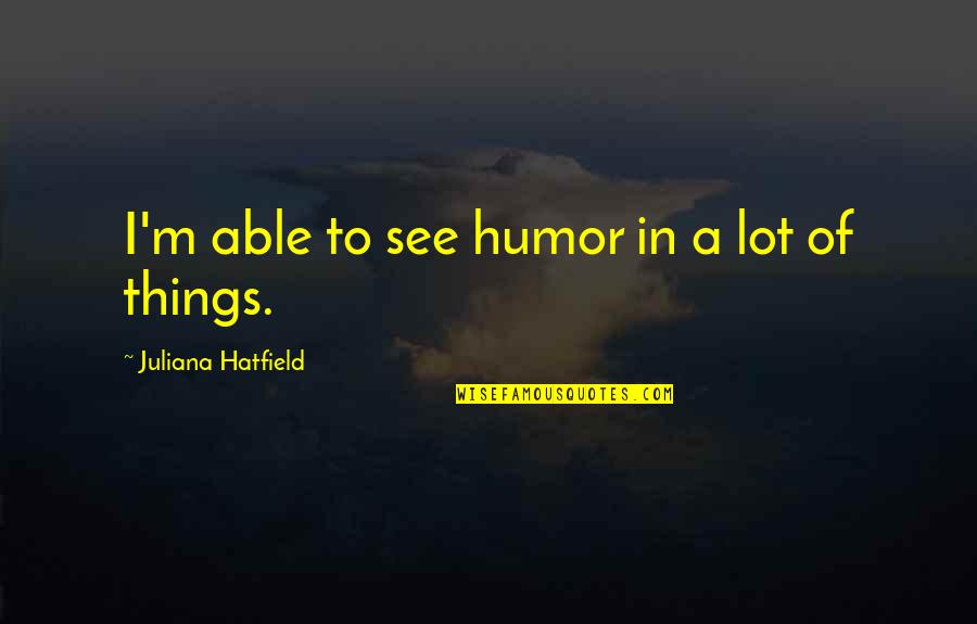 Dreading Monday Morning Quotes By Juliana Hatfield: I'm able to see humor in a lot