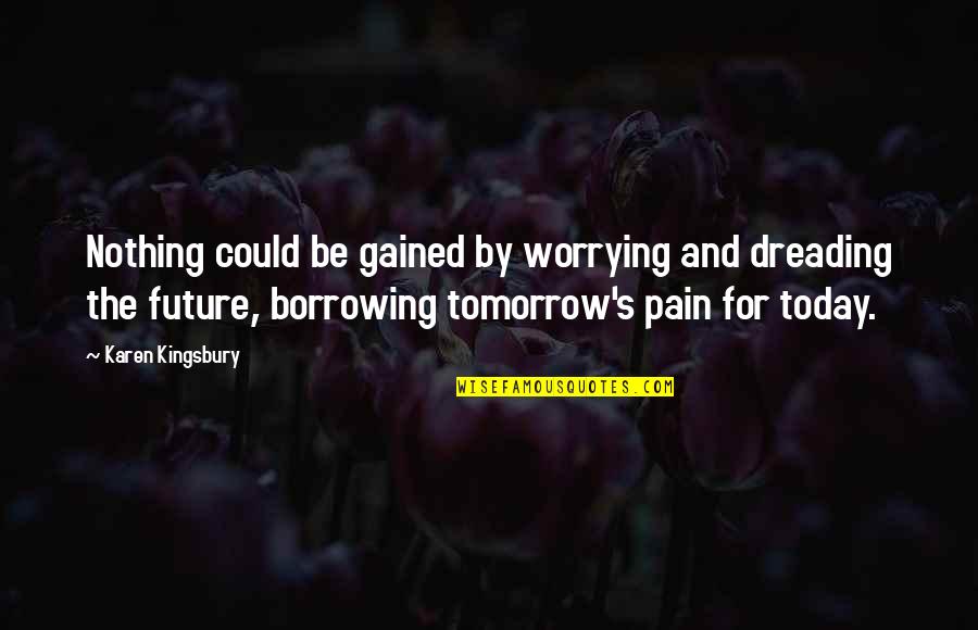 Dreading Today Quotes By Karen Kingsbury: Nothing could be gained by worrying and dreading