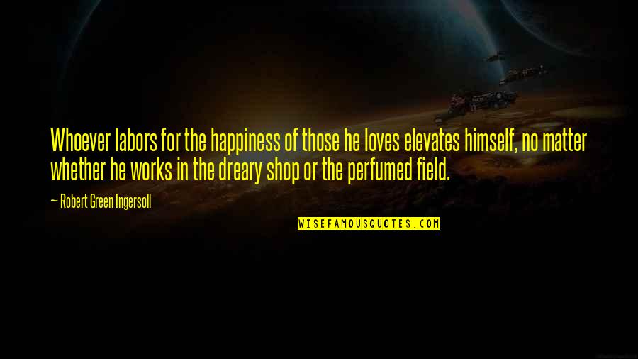 Dreadnoughtus Dinosaur Quotes By Robert Green Ingersoll: Whoever labors for the happiness of those he