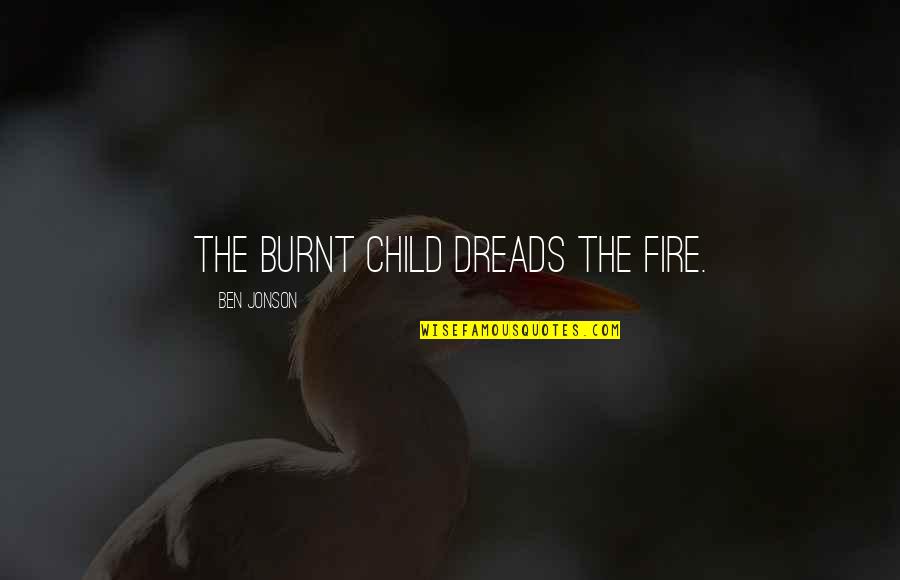 Dreads Quotes By Ben Jonson: The burnt child dreads the fire. Dreads Quotes By Ben Jonson: The burnt child dreads the fire.