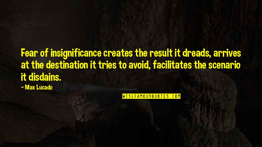 Dreads Quotes By Max Lucado: Fear of insignificance creates the result it dreads,