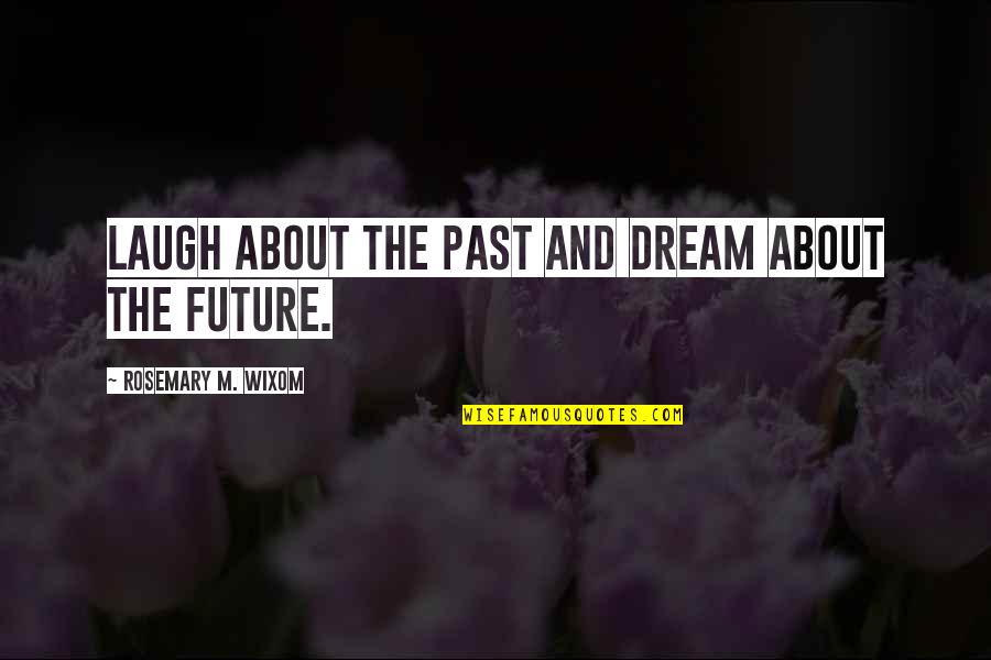 Dream About The Future Quotes By Rosemary M. Wixom: Laugh about the past and dream about the