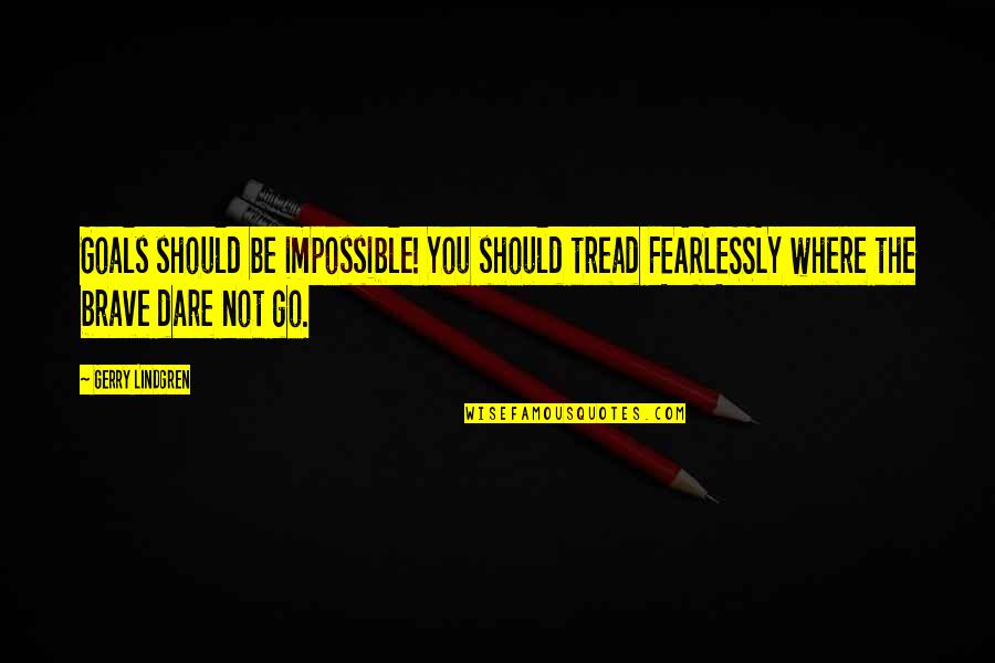 Dream Achieved Quotes By Gerry Lindgren: Goals should be impossible! You should tread FEARLESSLY