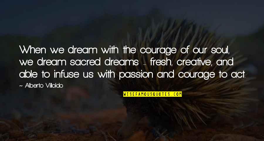 Dream Act Quotes By Alberto Villoldo: When we dream with the courage of our