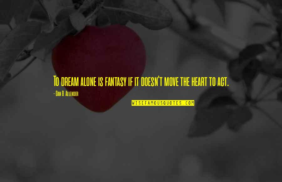 Dream Act Quotes By Dan B. Allender: To dream alone is fantasy if it doesn't