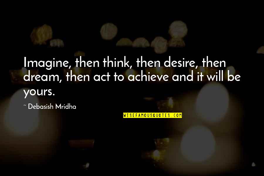 Dream Act Quotes By Debasish Mridha: Imagine, then think, then desire, then dream, then