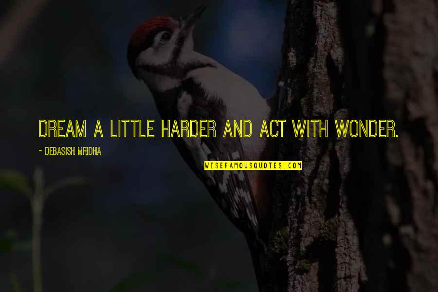 Dream Act Quotes By Debasish Mridha: Dream a little harder and act with wonder.