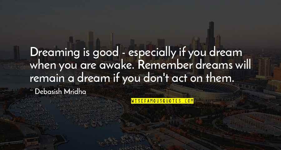 Dream Act Quotes By Debasish Mridha: Dreaming is good - especially if you dream