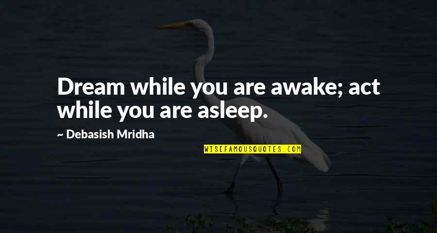 Dream Act Quotes By Debasish Mridha: Dream while you are awake; act while you