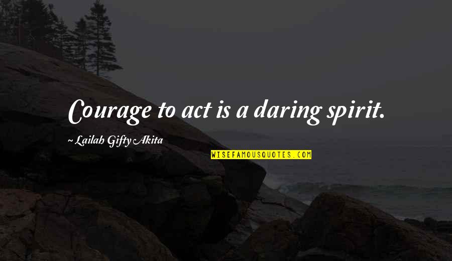 Dream Act Quotes By Lailah Gifty Akita: Courage to act is a daring spirit.