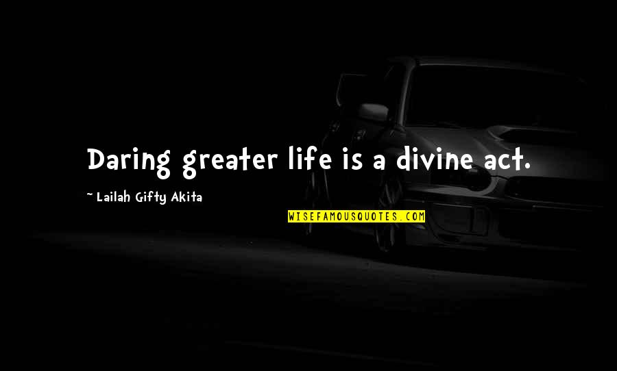 Dream Act Quotes By Lailah Gifty Akita: Daring greater life is a divine act.