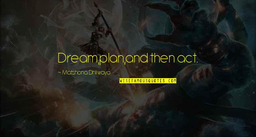 Dream Act Quotes By Matshona Dhliwayo: Dream,plan,and then act.