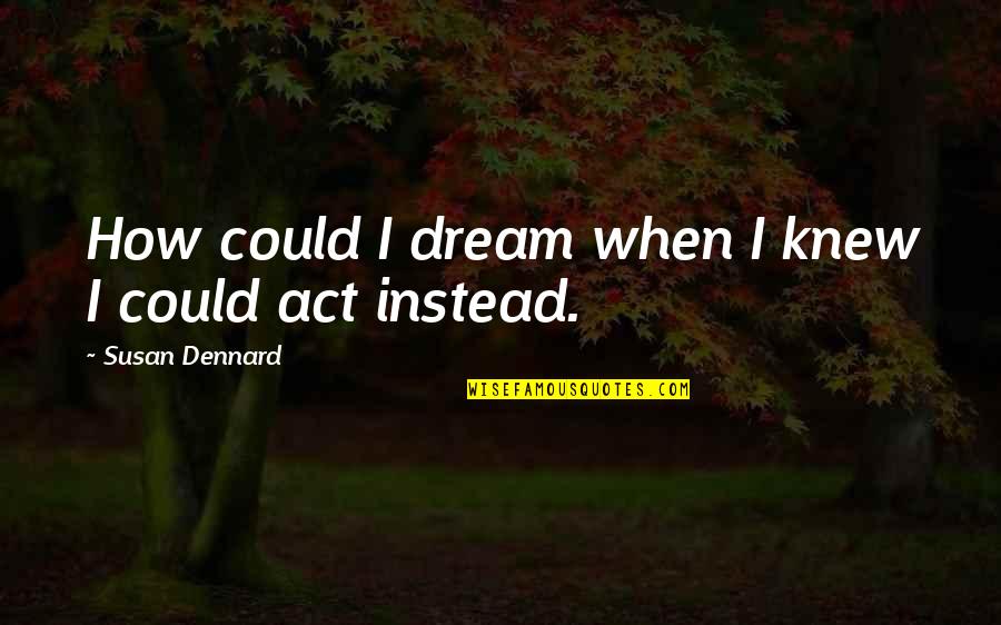 Dream Act Quotes By Susan Dennard: How could I dream when I knew I