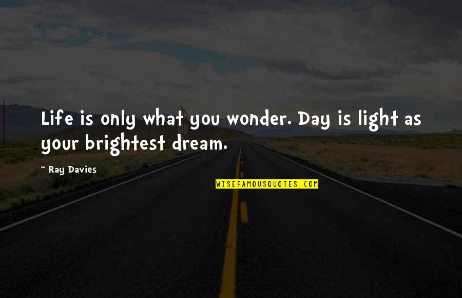 Dream All Day Quotes By Ray Davies: Life is only what you wonder. Day is