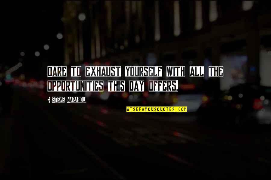 Dream All Day Quotes By Steve Maraboli: Dare to exhaust yourself with all the opportunities