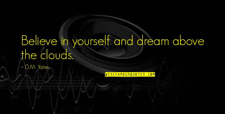 Dream And Believe Quotes By D.M. Yates: Believe in yourself and dream above the clouds.