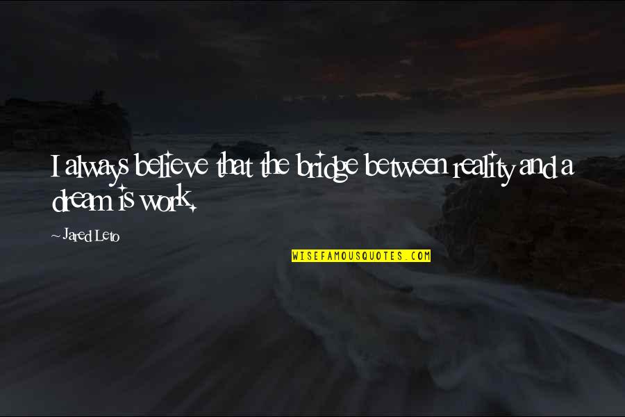 Dream And Believe Quotes By Jared Leto: I always believe that the bridge between reality