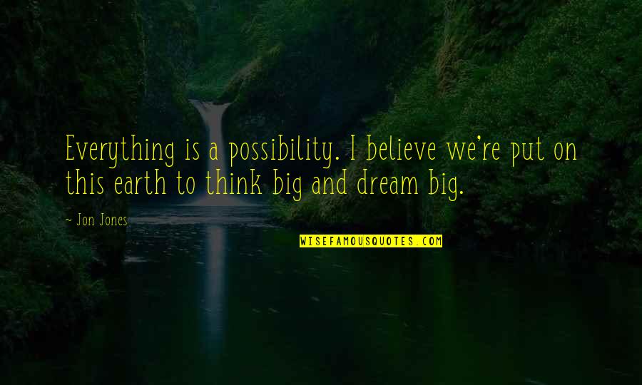 Dream And Believe Quotes By Jon Jones: Everything is a possibility. I believe we're put