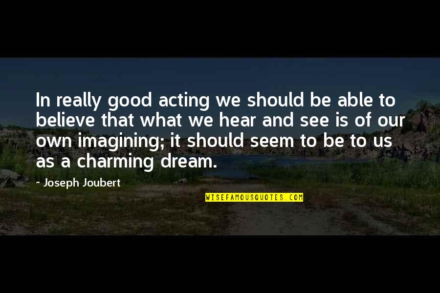 Dream And Believe Quotes By Joseph Joubert: In really good acting we should be able