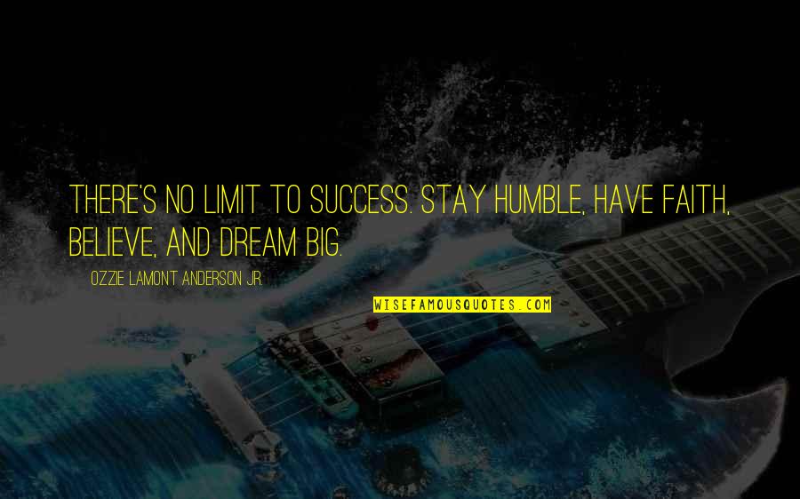 Dream And Believe Quotes By Ozzie Lamont Anderson Jr.: There's no limit to success. Stay HUMBLE, have