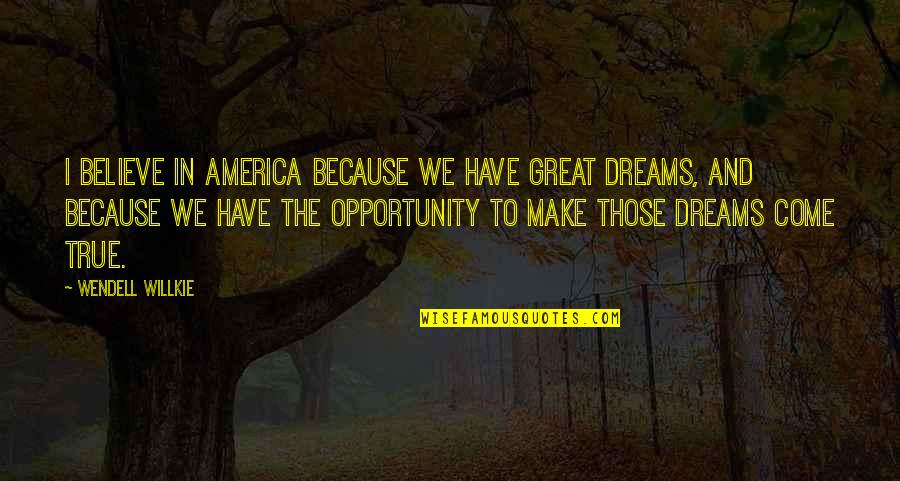 Dream And Believe Quotes By Wendell Willkie: I believe in America because we have great