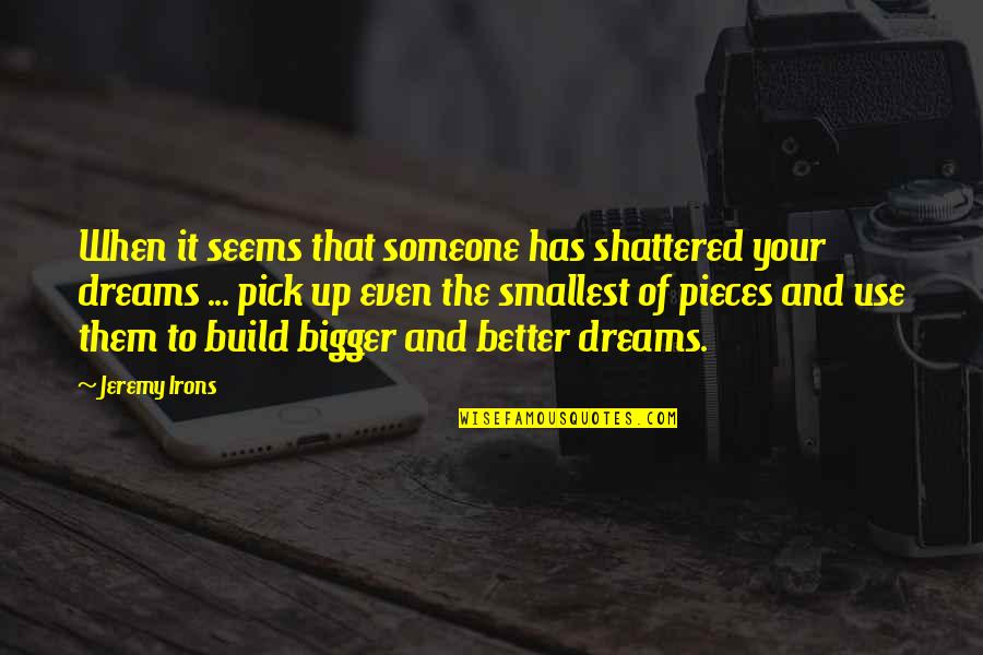 Dream And Build Quotes By Jeremy Irons: When it seems that someone has shattered your Dream And Build Quotes By Jeremy Irons: When it seems that someone has shattered your