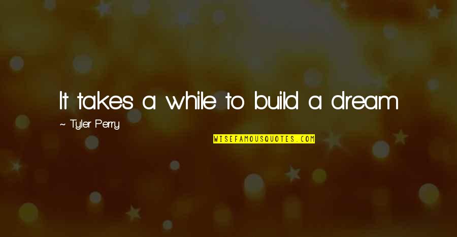 Dream And Build Quotes By Tyler Perry: It takes a while to build a dream Dream And Build Quotes By Tyler Perry: It takes a while to build a dream