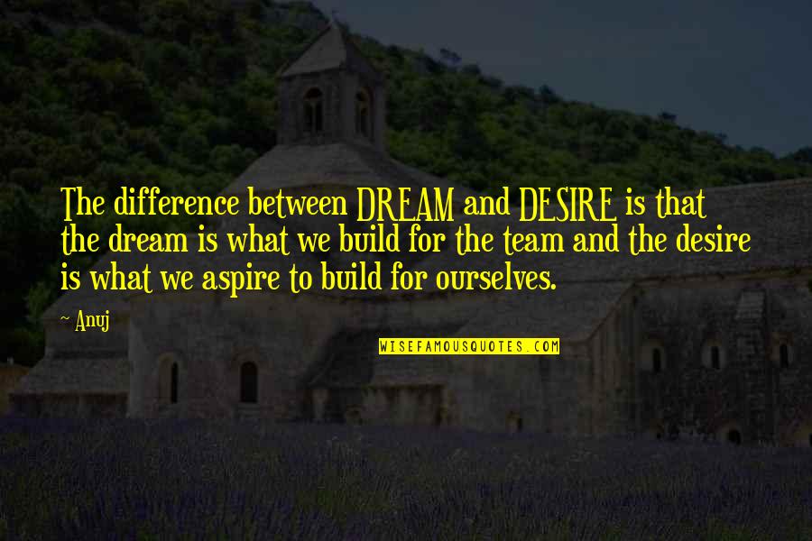 Dream And Desire Quotes By Anuj: The difference between DREAM and DESIRE is that