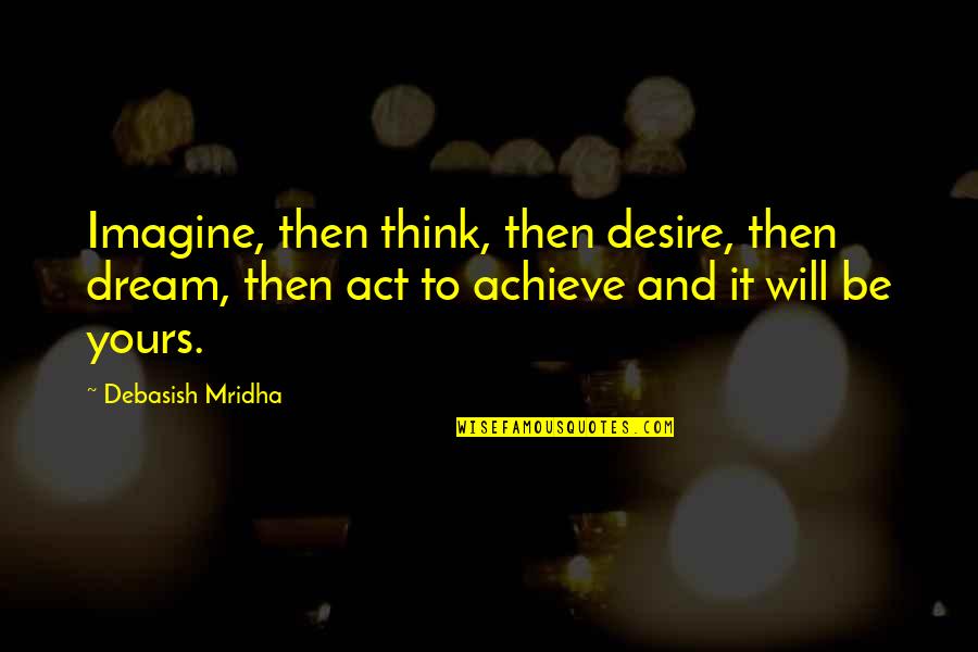 Dream And Desire Quotes By Debasish Mridha: Imagine, then think, then desire, then dream, then