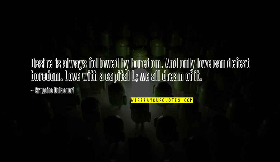 Dream And Desire Quotes By Gregoire Delacourt: Desire is always followed by boredom. And only Dream And Desire Quotes By Gregoire Delacourt: Desire is always followed by boredom. And only