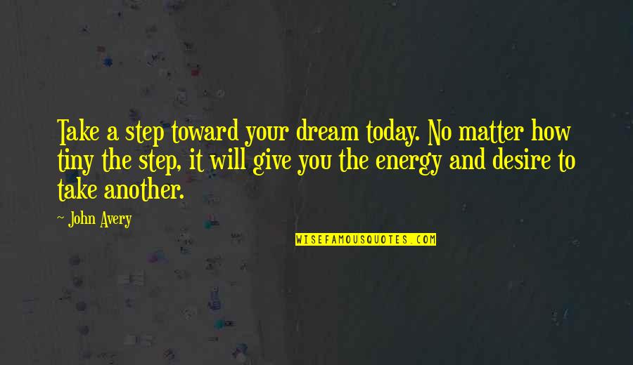 Dream And Desire Quotes By John Avery: Take a step toward your dream today. No