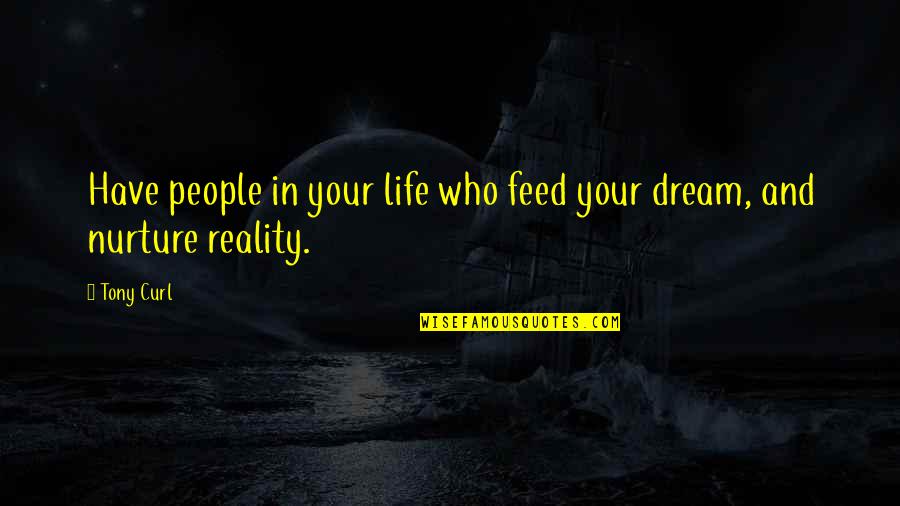 Dream And Friendship Quotes By Tony Curl: Have people in your life who feed your