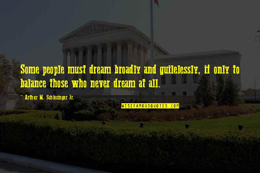 Dream And Hope Quotes By Arthur M. Schlesinger Jr.: Some people must dream broadly and guilelessly, if