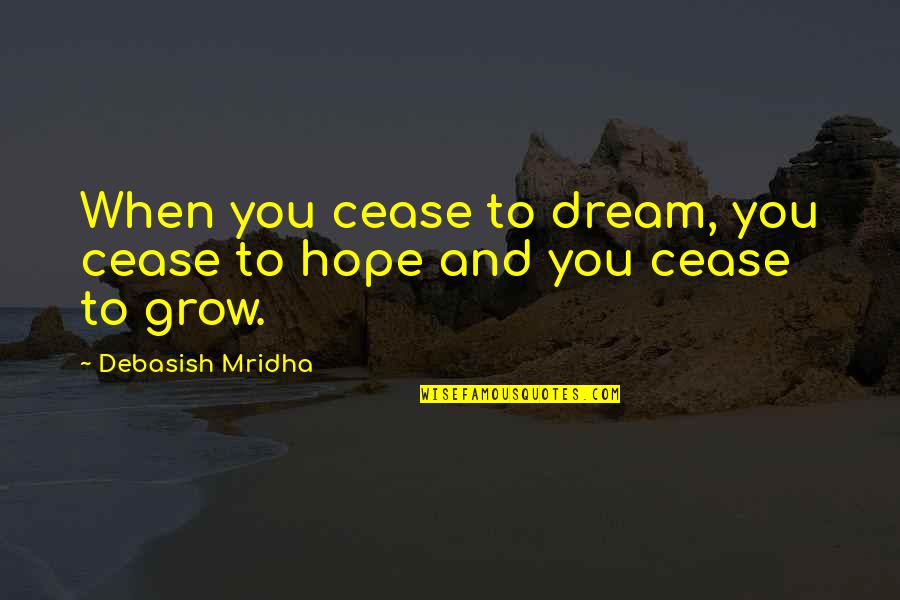 Dream And Hope Quotes By Debasish Mridha: When you cease to dream, you cease to