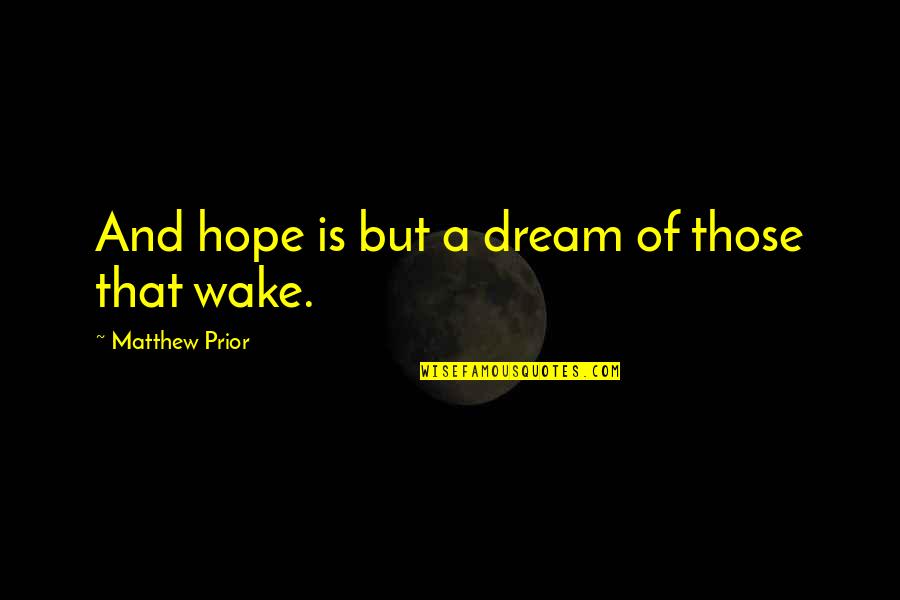 Dream And Hope Quotes By Matthew Prior: And hope is but a dream of those