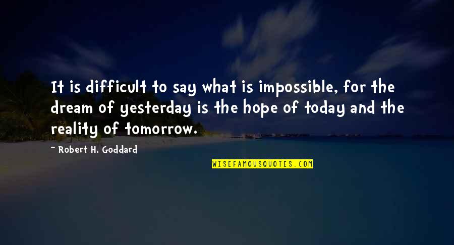 Dream And Hope Quotes By Robert H. Goddard: It is difficult to say what is impossible,