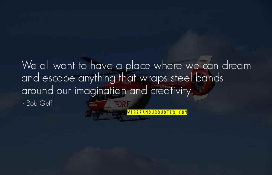 Dream And Imagination Quotes By Bob Goff: We all want to have a place where Dream And Imagination Quotes By Bob Goff: We all want to have a place where