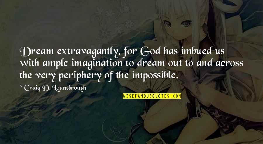 Dream And Imagination Quotes By Craig D. Lounsbrough: Dream extravagantly, for God has imbued us with Dream And Imagination Quotes By Craig D. Lounsbrough: Dream extravagantly, for God has imbued us with