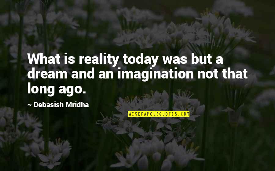 Dream And Imagination Quotes By Debasish Mridha: What is reality today was but a dream