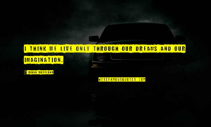 Dream And Imagination Quotes By Diana Vreeland: I think we live only through our dreams Dream And Imagination Quotes By Diana Vreeland: I think we live only through our dreams