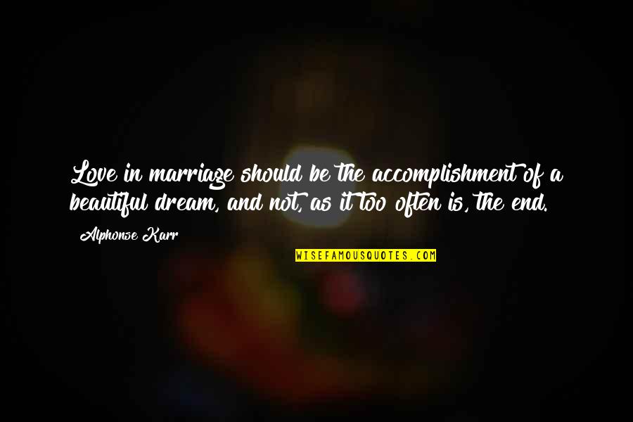 Dream And Love Quotes By Alphonse Karr: Love in marriage should be the accomplishment of Dream And Love Quotes By Alphonse Karr: Love in marriage should be the accomplishment of