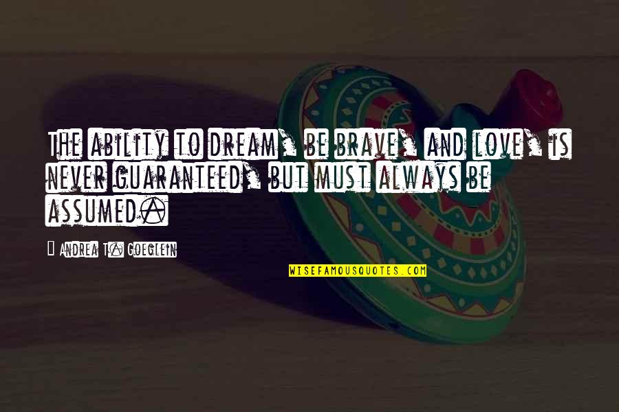 Dream And Love Quotes By Andrea T. Goeglein: The ability to dream, be brave, and love, Dream And Love Quotes By Andrea T. Goeglein: The ability to dream, be brave, and love,