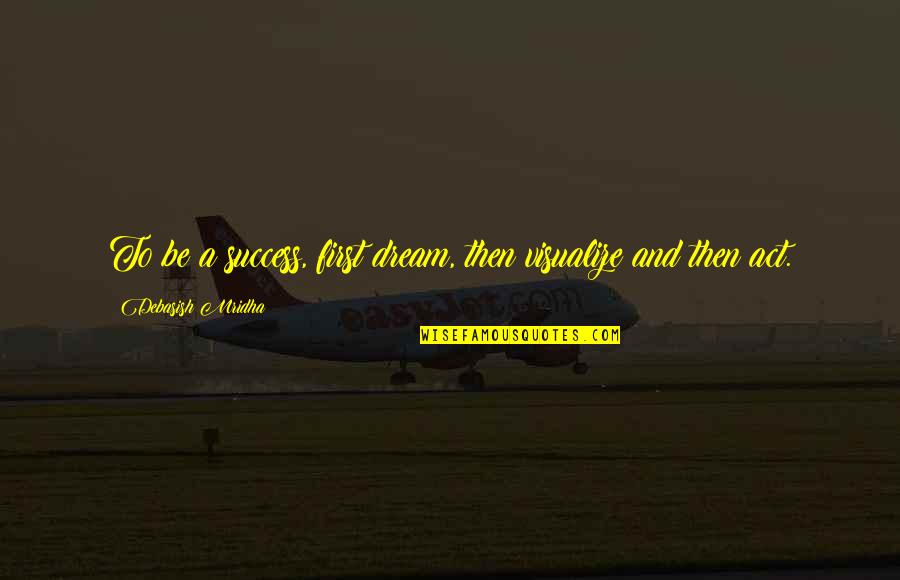 Dream And Love Quotes By Debasish Mridha: To be a success, first dream, then visualize Dream And Love Quotes By Debasish Mridha: To be a success, first dream, then visualize